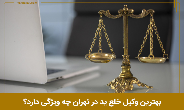 ویژگی بهترین وکیل خلع ید در تهران