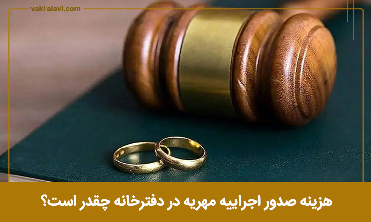 هزینه صدور اجراییه مهریه در دفترخانه چقدر است؟