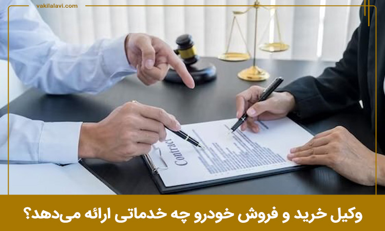 وکیل خرید و فروش خودرو چه خدماتی ارائه می‌دهد؟