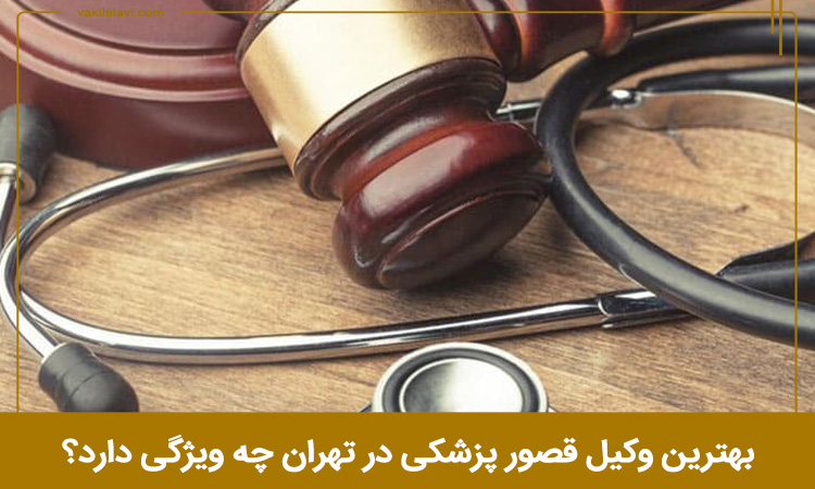 ویژگی بهترین وکیل قصور پزشکی در تهران 